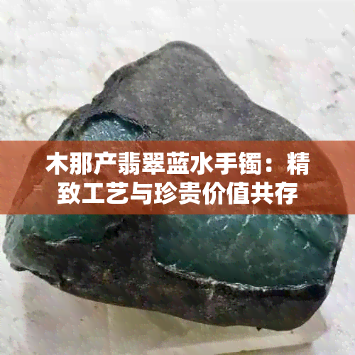 木那产翡翠蓝水手镯：精致工艺与珍贵价值共存