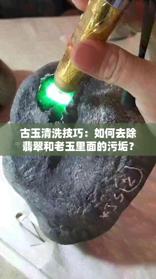 古玉清洗技巧：如何去除翡翠和老玉里面的污垢？