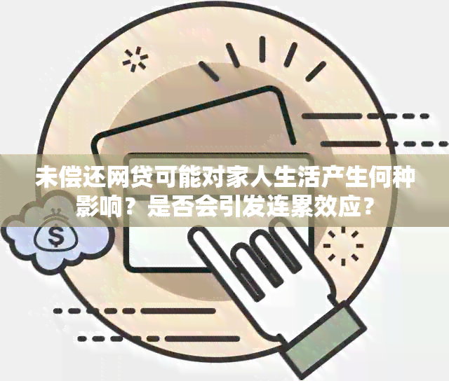 未偿还网贷可能对家人生活产生何种影响？是否会引发连累效应？