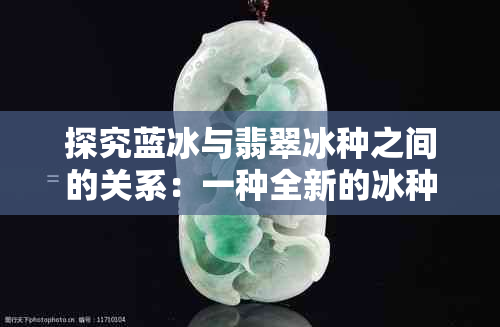 探究蓝冰与翡翠冰种之间的关系：一种全新的冰种解析活动