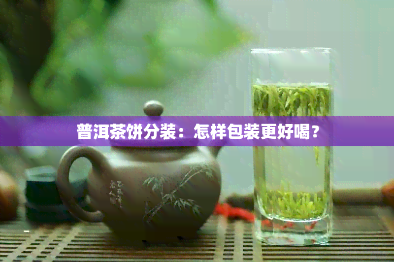 普洱茶饼分装：怎样包装更好喝？