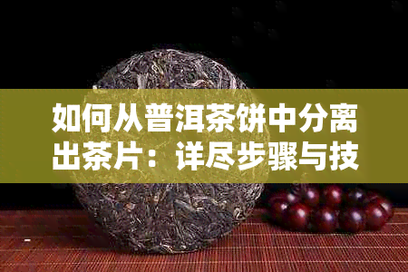 如何从普洱茶饼中分离出茶片：详尽步骤与技巧解答