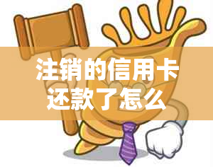 注销的信用卡还款了怎么办：已还款后处理及欠款问题