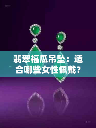 翡翠福瓜吊坠：适合哪些女性佩戴？寓意如何？