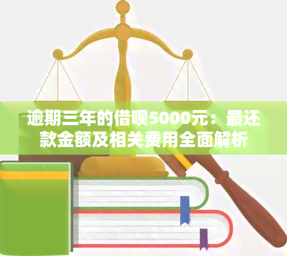 逾期三年的借呗5000元：最还款金额及相关费用全面解析