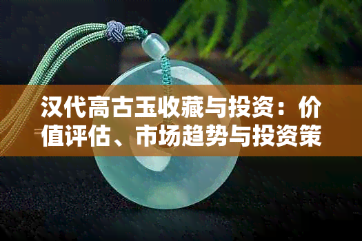 汉代高古玉收藏与投资：价值评估、市场趋势与投资策略全解析