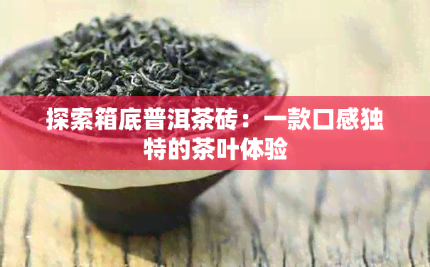 探索箱底普洱茶砖：一款口感独特的茶叶体验