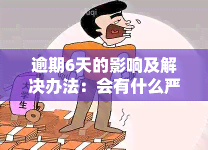 逾期6天的影响及解决办法：会有什么严重后果？