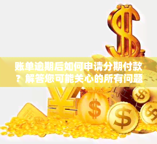 账单逾期后如何申请分期付款？解答您可能关心的所有问题