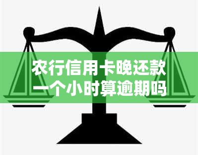 农行信用卡晚还款一个小时算逾期吗会怎么样：处理方式及影响解释