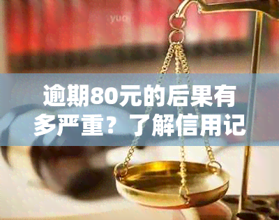 逾期80元的后果有多严重？了解信用记录、罚款和法律责任等方面的影响