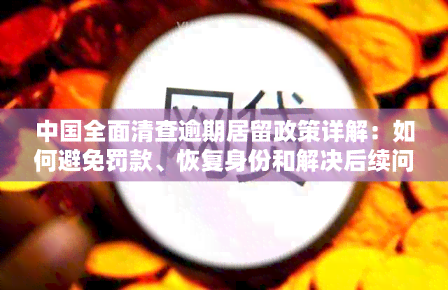 中国全面清查逾期居留政策详解：如何避免罚款、恢复身份和解决后续问题