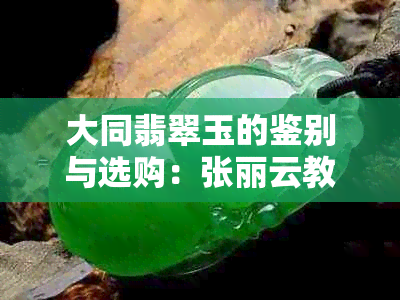 大同翡翠玉的鉴别与选购：张丽云教你一招辨别真假