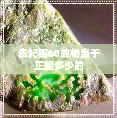 贵妃镯60的相当于正圈多少的