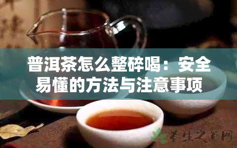 普洱茶怎么整碎喝：安全易懂的方法与注意事项