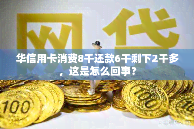 华信用卡消费8千还款6千剩下2千多，这是怎么回事？