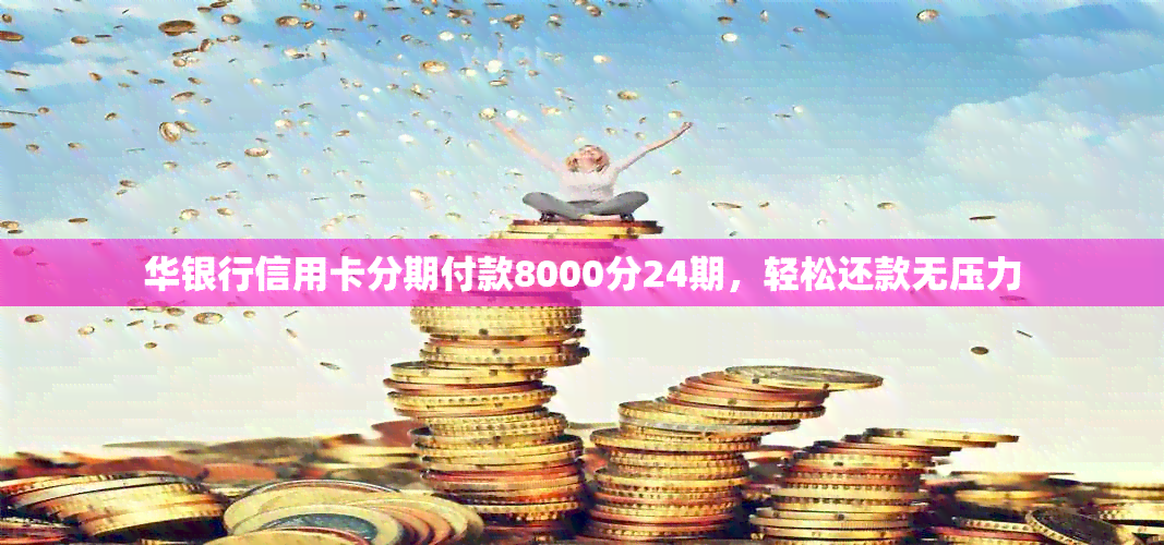 华银行信用卡分期付款8000分24期，轻松还款无压力