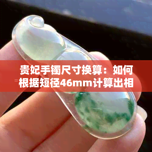 贵妃手镯尺寸换算：如何根据短径46mm计算出相应的圈口直径？