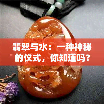 翡翠与水：一种神秘的仪式，你知道吗？