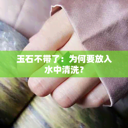 玉石不带了：为何要放入水中清洗？