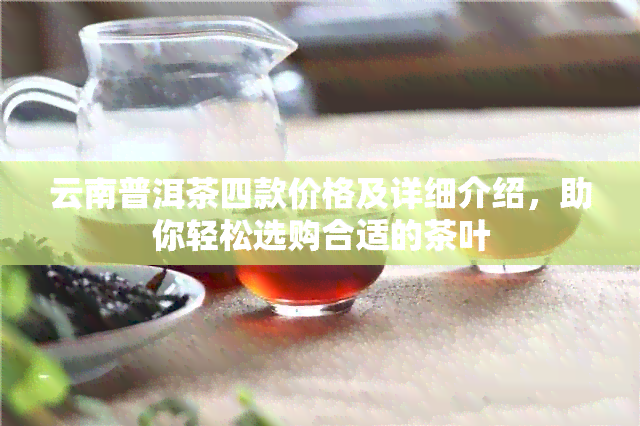 云南普洱茶四款价格及详细介绍，助你轻松选购合适的茶叶