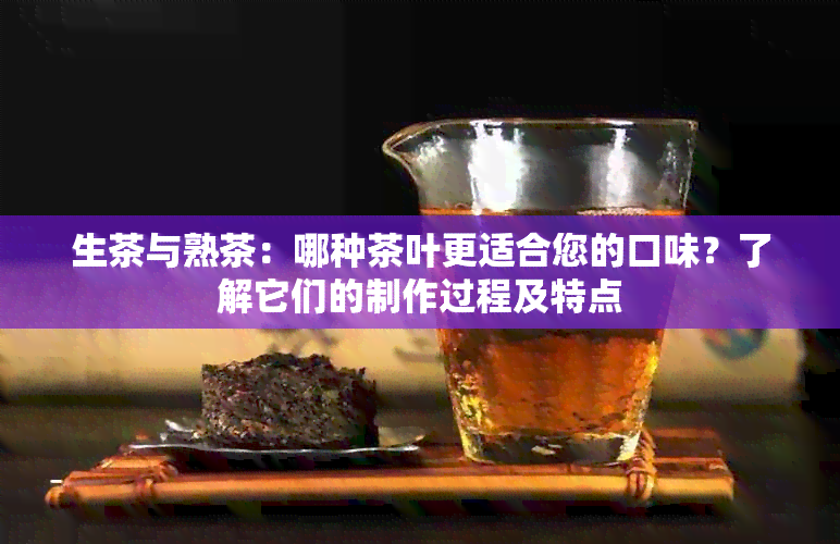 生茶与熟茶：哪种茶叶更适合您的口味？了解它们的制作过程及特点