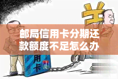 邮局信用卡分期还款额度不足怎么办？提供多种解决方案应对