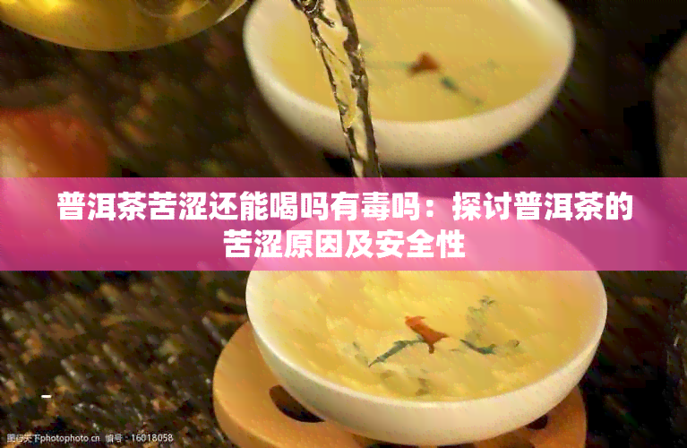 普洱茶苦涩还能喝吗有吗：探讨普洱茶的苦涩原因及安全性