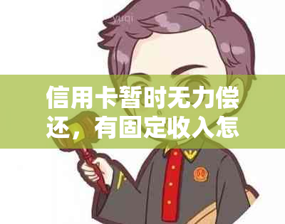 信用卡暂时无力偿还，有固定收入怎么办？