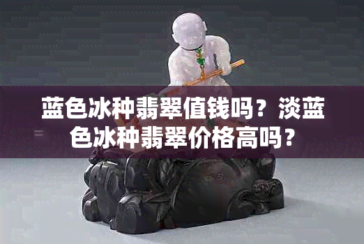 蓝色冰种翡翠值钱吗？淡蓝色冰种翡翠价格高吗？