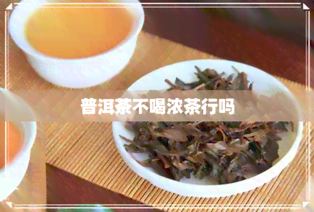 普洱茶不喝浓茶行吗