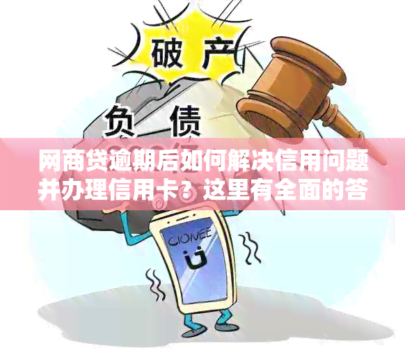 网商贷逾期后如何解决信用问题并办理信用卡？这里有全面的答案！