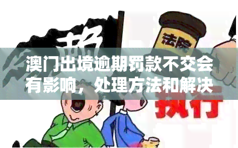 出境逾期罚款不交会有影响，处理方法和解决措是什么？