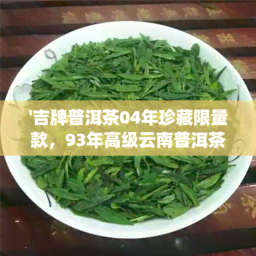 '吉牌普洱茶04年珍藏限量款，93年高级云南普洱茶y562吉盒装散茶'