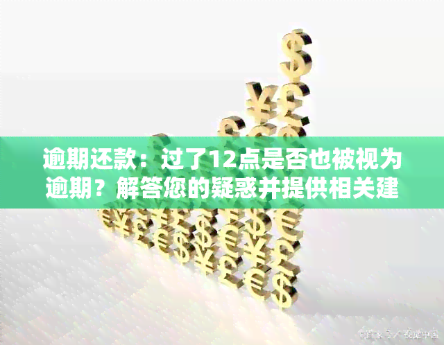 逾期还款：过了12点是否也被视为逾期？解答您的疑惑并提供相关建议