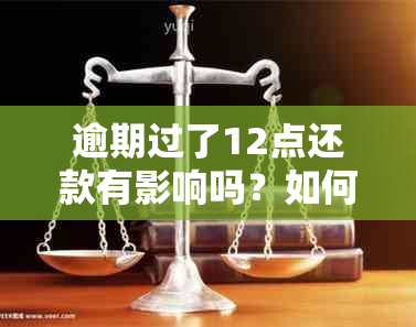 逾期过了12点还款有影响吗？如何处理？过了十二点是否算逾期？