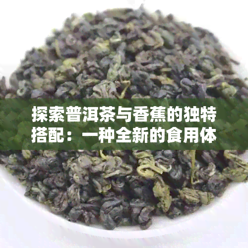 探索普洱茶与香蕉的独特搭配：一种全新的食用体验