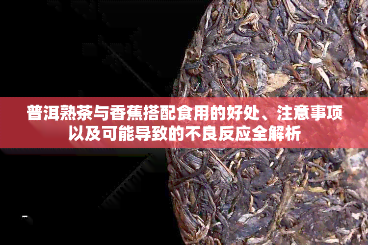 普洱熟茶与香蕉搭配食用的好处、注意事项以及可能导致的不良反应全解析