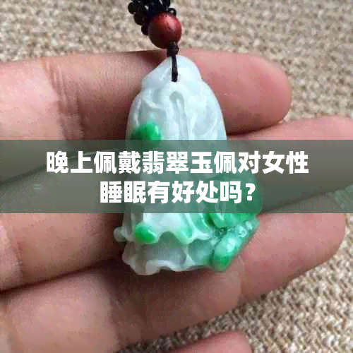 晚上佩戴翡翠玉佩对女性睡眠有好处吗？