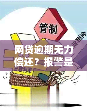 网贷逾期无力偿还？报警是否可行及其影响全解析