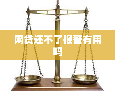 网贷还不了报警有用吗