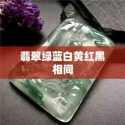 翡翠绿蓝白黄红黑相间