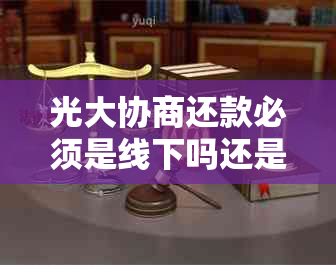 光大协商还款必须是线下吗还是线上？需要什么资料？方式有哪些？