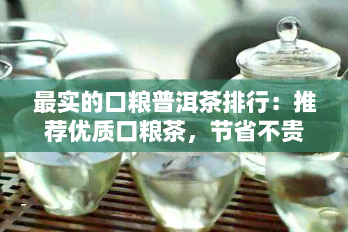 最实的口粮普洱茶排行：推荐优质口粮茶，节省不贵！