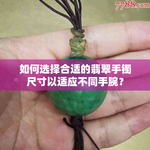 如何选择合适的翡翠手镯尺寸以适应不同手腕？