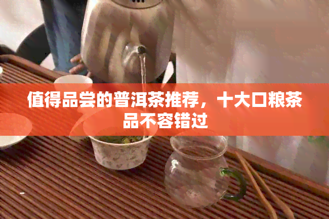 值得品尝的普洱茶推荐，十大口粮茶品不容错过