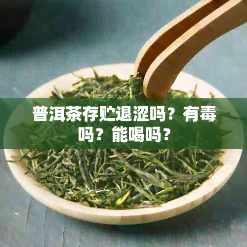 普洱茶存贮退涩吗？有吗？能喝吗？