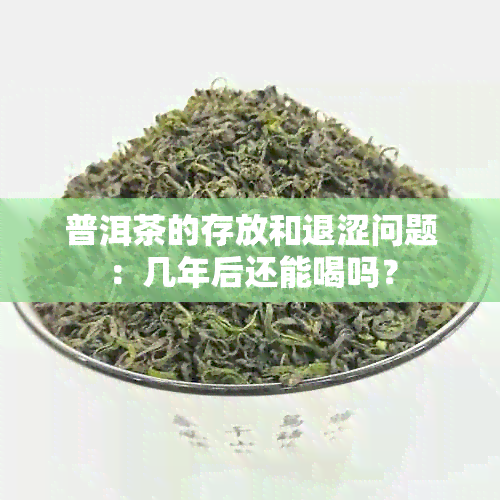 普洱茶的存放和退涩问题：几年后还能喝吗？