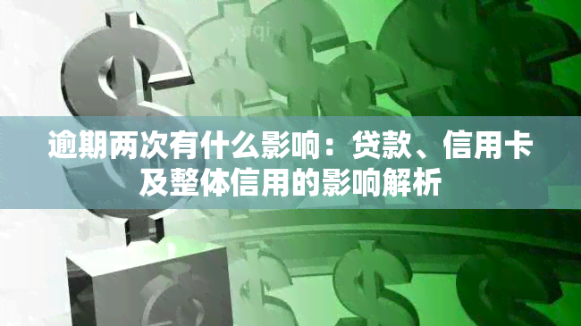 逾期两次有什么影响：贷款、信用卡及整体信用的影响解析