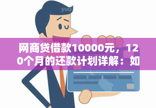 网商贷借款10000元，120个月的还款计划详解：如何计算每月应还金额？